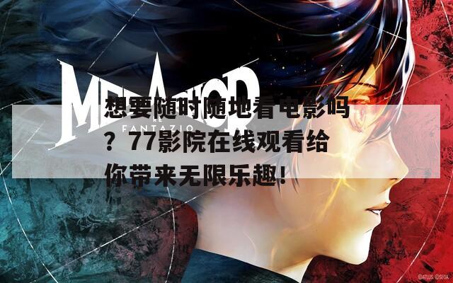 想要随时随地看电影吗？77影院在线观看给你带来无限乐趣！