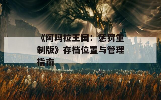 《阿玛拉王国：惩罚重制版》存档位置与管理指南