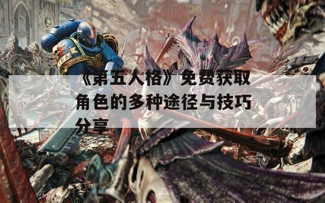 《第五人格》免费获取角色的多种途径与技巧分享  第1张