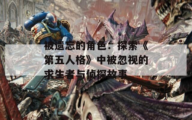 被遗忘的角色：探索《第五人格》中被忽视的求生者与侦探故事