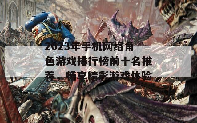 2023年手机网络角色游戏排行榜前十名推荐，畅享精彩游戏体验  第1张