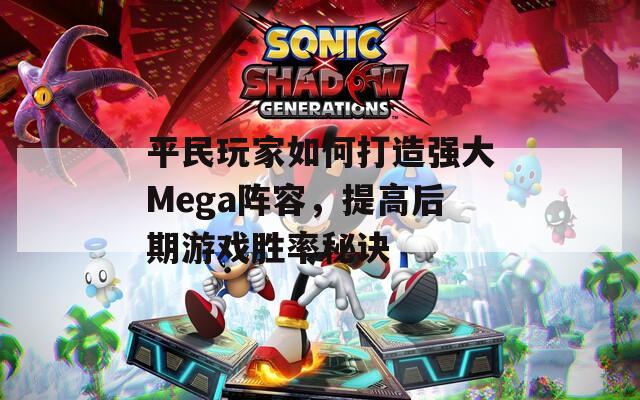 平民玩家如何打造强大Mega阵容，提高后期游戏胜率秘诀  第1张