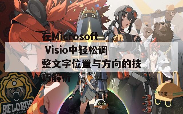 在Microsoft Visio中轻松调整文字位置与方向的技巧解析