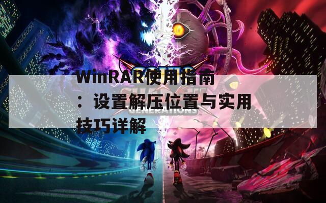 WinRAR使用指南：设置解压位置与实用技巧详解