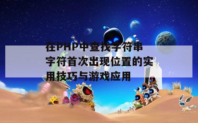 在PHP中查找字符串字符首次出现位置的实用技巧与游戏应用