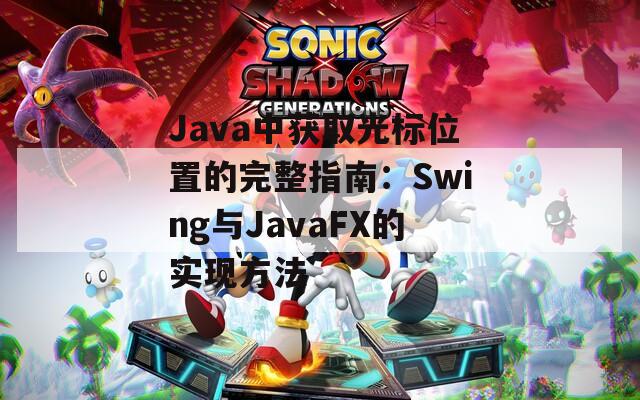 Java中获取光标位置的完整指南：Swing与JavaFX的实现方法