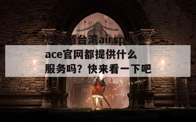 想知道台湾airspace官网都提供什么服务吗？快来看一下吧！