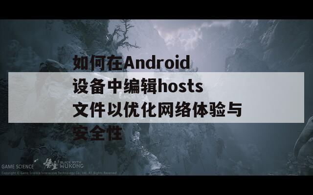 如何在Android设备中编辑hosts文件以优化网络体验与安全性