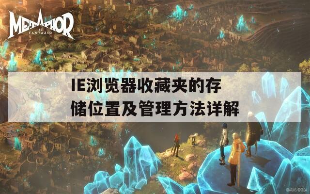 IE浏览器收藏夹的存储位置及管理方法详解