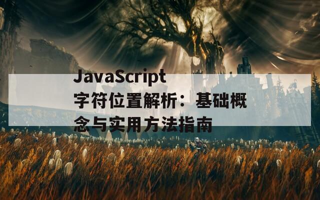 JavaScript字符位置解析：基础概念与实用方法指南  第1张