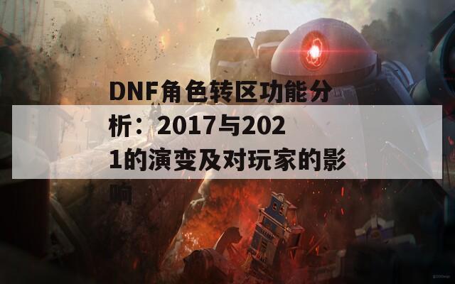 DNF角色转区功能分析：2017与2021的演变及对玩家的影响