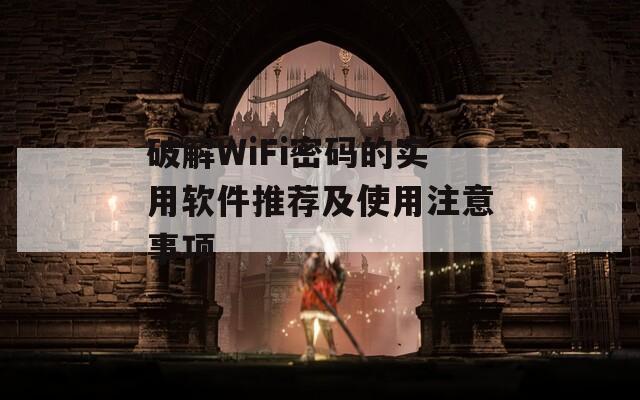 破解WiFi密码的实用软件推荐及使用注意事项