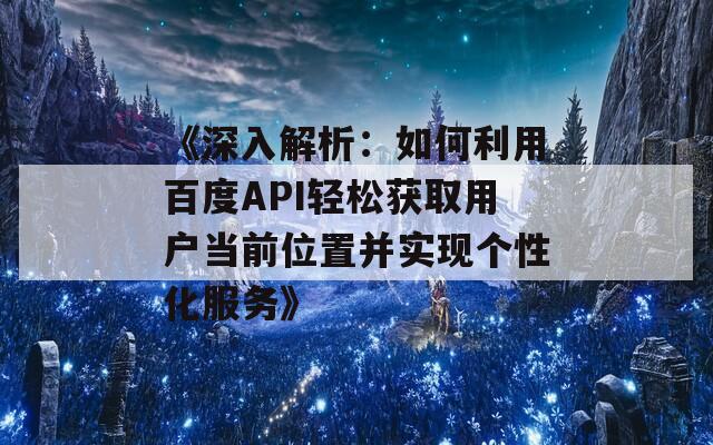 《深入解析：如何利用百度API轻松获取用户当前位置并实现个性化服务》  第1张