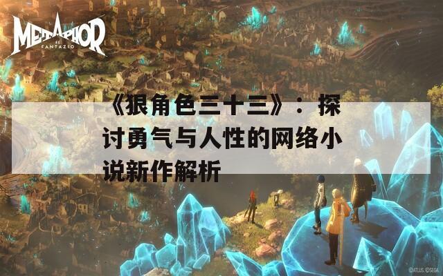 《狠角色三十三》：探讨勇气与人性的网络小说新作解析  第1张