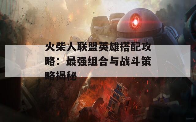 火柴人联盟英雄搭配攻略：最强组合与战斗策略揭秘