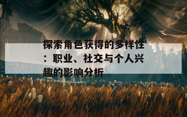 探索角色获得的多样性：职业、社交与个人兴趣的影响分析