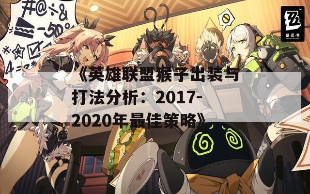 《英雄联盟猴子出装与打法分析：2017-2020年最佳策略》