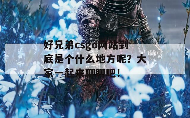 好兄弟csgo网站到底是个什么地方呢？大家一起来聊聊吧！