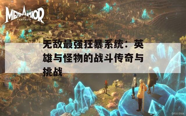 无敌最强狂暴系统：英雄与怪物的战斗传奇与挑战