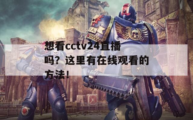 想看cctv24直播吗？这里有在线观看的方法！  第1张