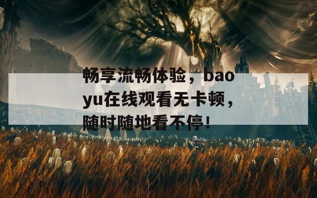 畅享流畅体验，baoyu在线观看无卡顿，随时随地看不停！  第1张