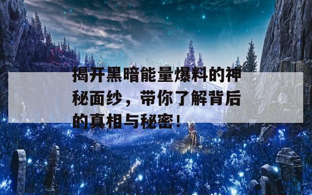 揭开黑暗能量爆料的神秘面纱，带你了解背后的真相与秘密！