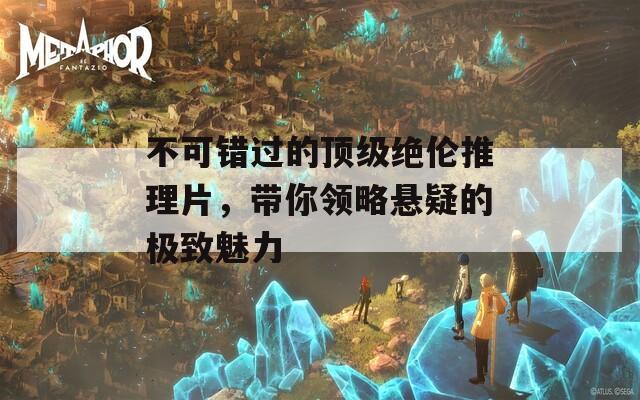 不可错过的顶级绝伦推理片，带你领略悬疑的极致魅力