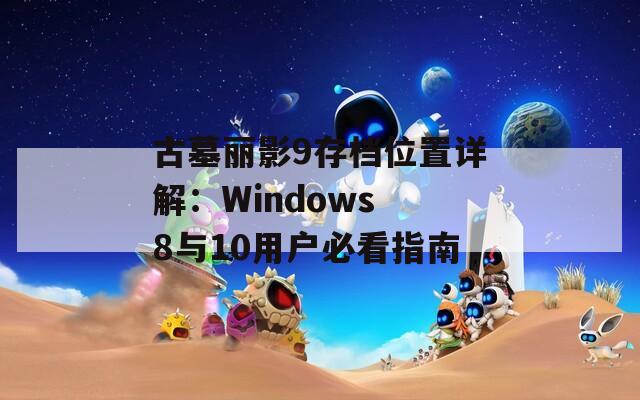 古墓丽影9存档位置详解：Windows 8与10用户必看指南