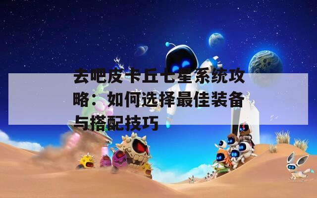 去吧皮卡丘七星系统攻略：如何选择最佳装备与搭配技巧  第1张