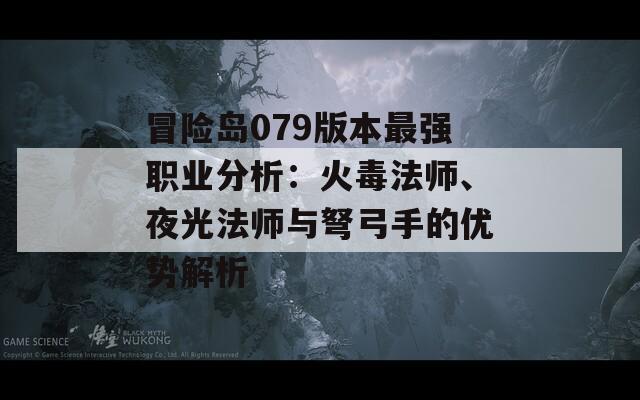 冒险岛079版本最强职业分析：火毒法师、夜光法师与弩弓手的优势解析