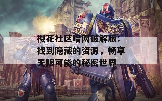 樱花社区暗网破解版：找到隐藏的资源，畅享无限可能的秘密世界