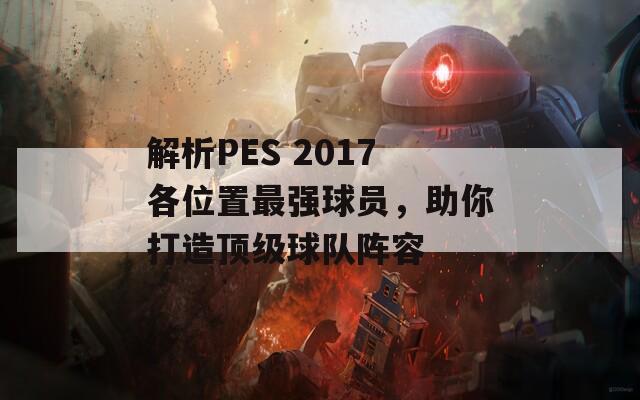 解析PES 2017各位置最强球员，助你打造顶级球队阵容