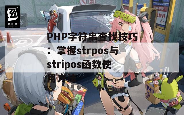 PHP字符串查找技巧：掌握strpos与stripos函数使用方法