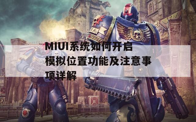 MIUI系统如何开启模拟位置功能及注意事项详解  第1张