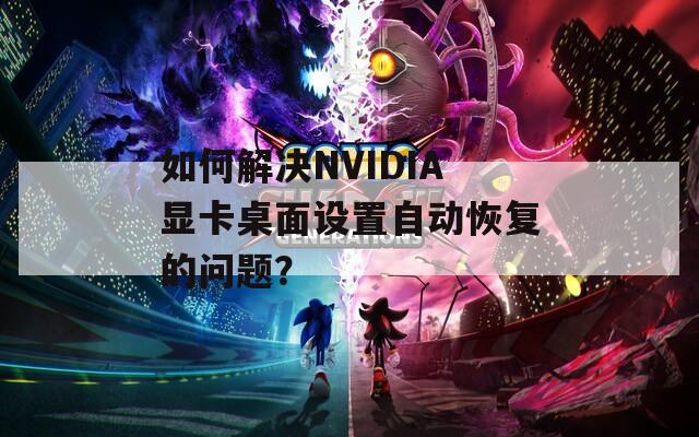 如何解决NVIDIA显卡桌面设置自动恢复的问题？