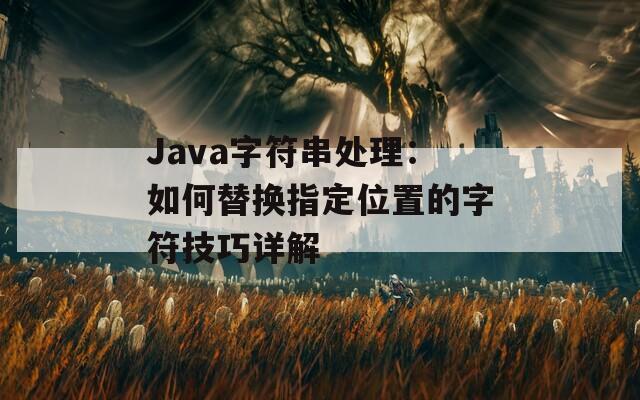 Java字符串处理：如何替换指定位置的字符技巧详解