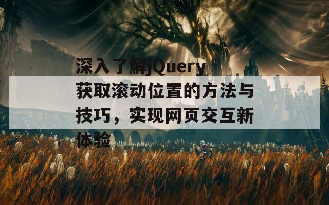 深入了解jQuery获取滚动位置的方法与技巧，实现网页交互新体验