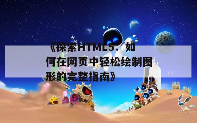 《探索HTML5：如何在网页中轻松绘制图形的完整指南》