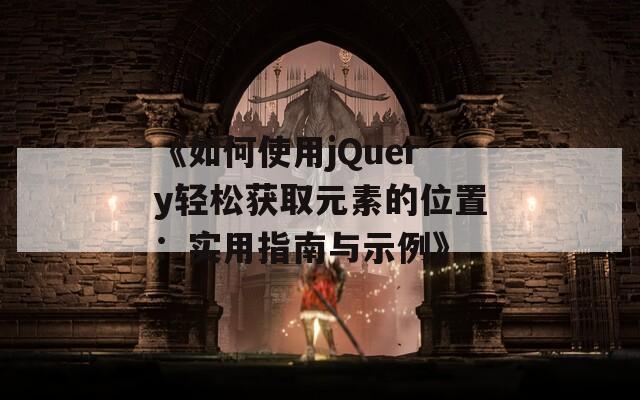 《如何使用jQuery轻松获取元素的位置：实用指南与示例》