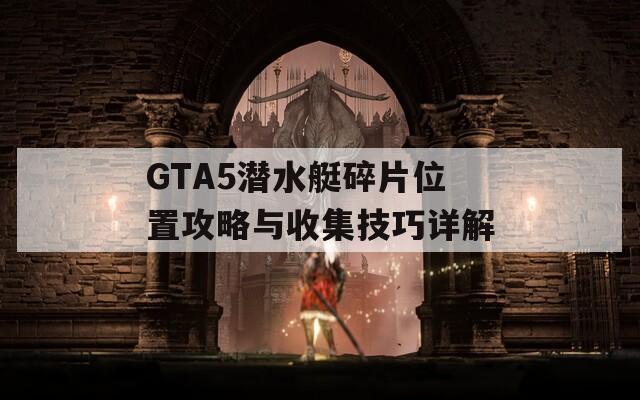 GTA5潜水艇碎片位置攻略与收集技巧详解