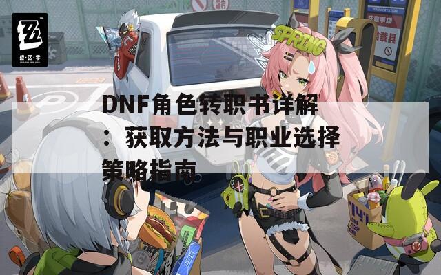 DNF角色转职书详解：获取方法与职业选择策略指南