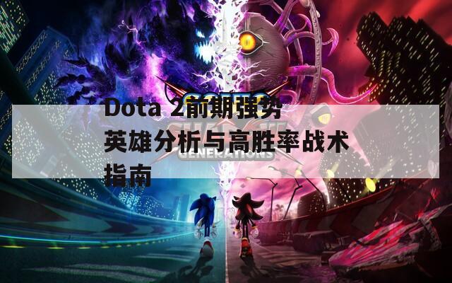 Dota 2前期强势英雄分析与高胜率战术指南