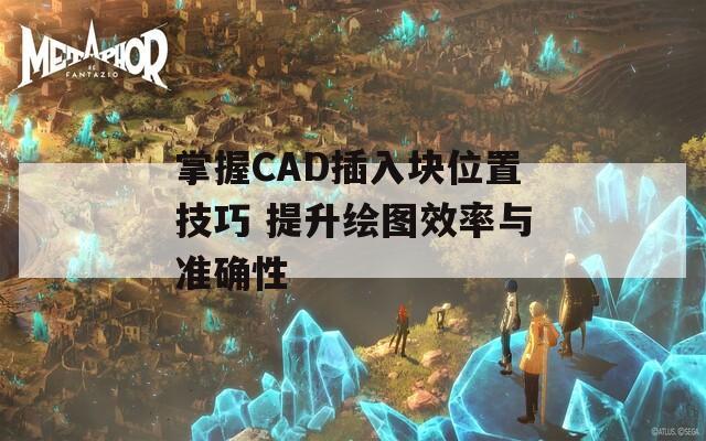 掌握CAD插入块位置技巧 提升绘图效率与准确性