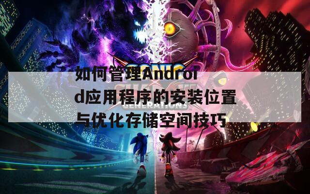 如何管理Android应用程序的安装位置与优化存储空间技巧  第1张