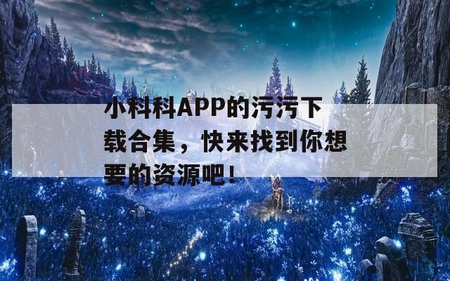 小科科APP的污污下载合集，快来找到你想要的资源吧！  第1张