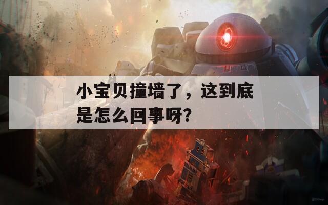 小宝贝撞墙了，这到底是怎么回事呀？