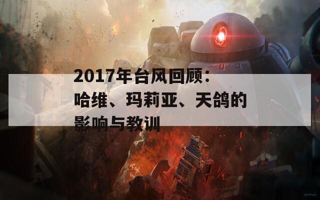 2017年台风回顾：哈维、玛莉亚、天鸽的影响与教训  第1张