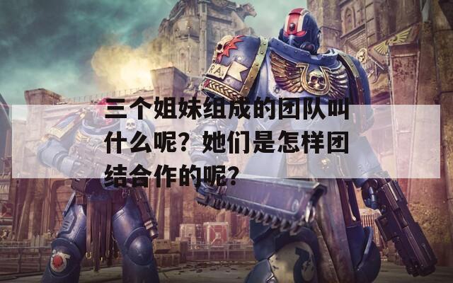 三个姐妹组成的团队叫什么呢？她们是怎样团结合作的呢？  第1张