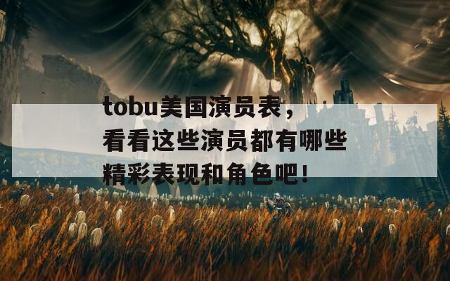 tobu美国演员表，看看这些演员都有哪些精彩表现和角色吧！  第1张