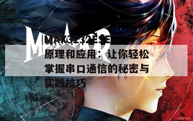 MAX3232ESE原理和应用：让你轻松掌握串口通信的秘密与实践技巧